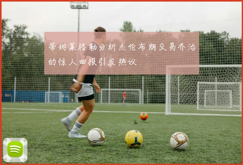 蒂姆莱格勒分析杰伦布朗交易乔治的惊人回报引发热议