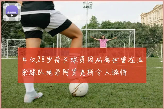 年仅28岁荷兰球员因病离世曾在业余球队绝杀阿贾克斯令人惋惜