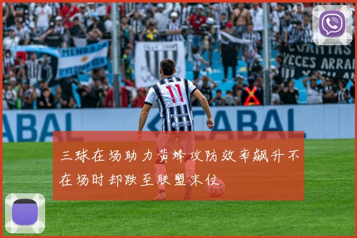 三球在场助力黄蜂攻防效率飙升不在场时却跌至联盟末位