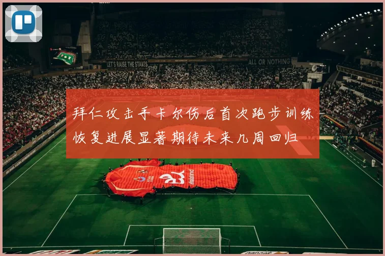 拜仁攻击手卡尔伤后首次跑步训练恢复进展显著期待未来几周回归