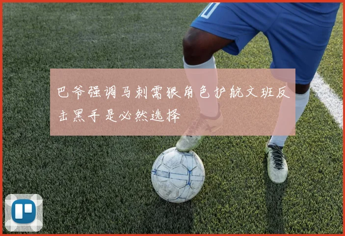 巴爷强调马刺需狠角色护航文班反击黑手是必然选择