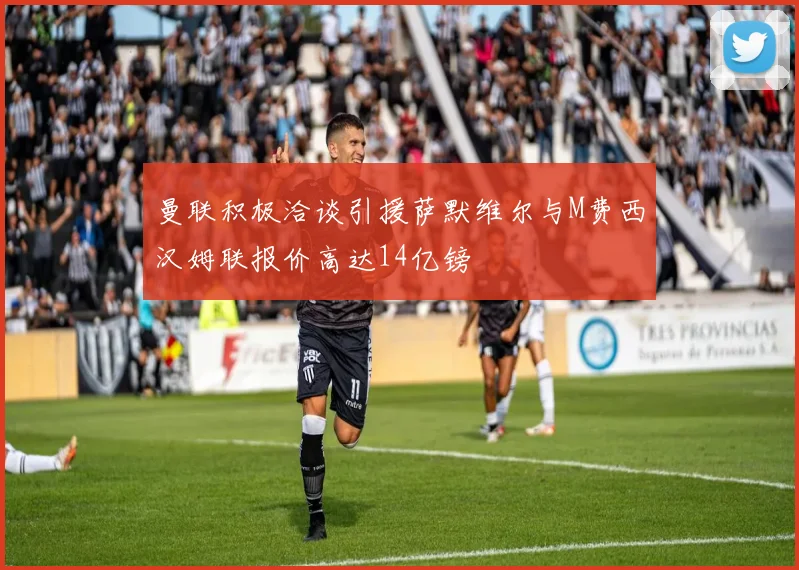 曼联积极洽谈引援萨默维尔与M费西汉姆联报价高达14亿镑