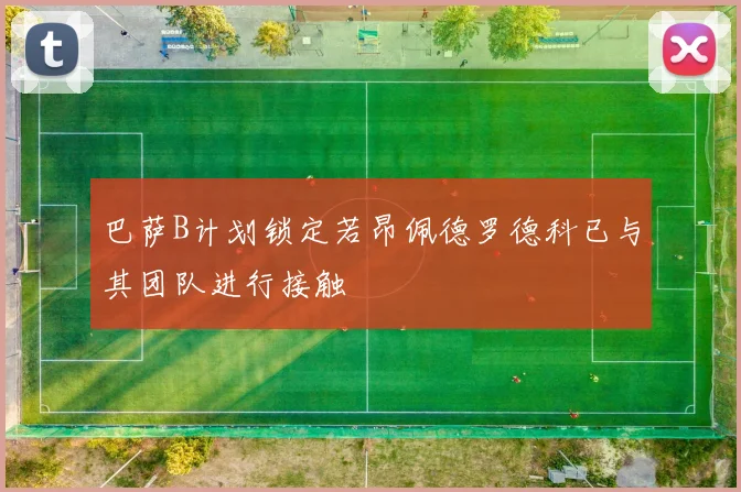 巴萨B计划锁定若昂佩德罗德科已与其团队进行接触