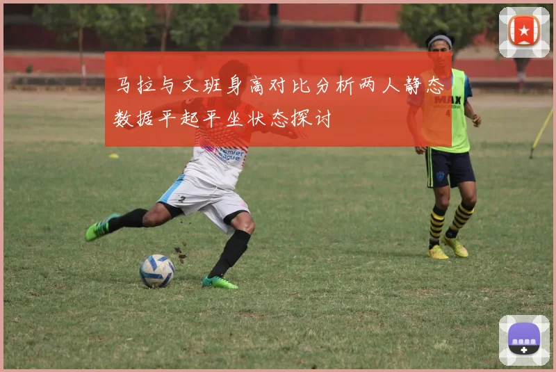 马拉与文班身高对比分析两人静态数据平起平坐状态探讨