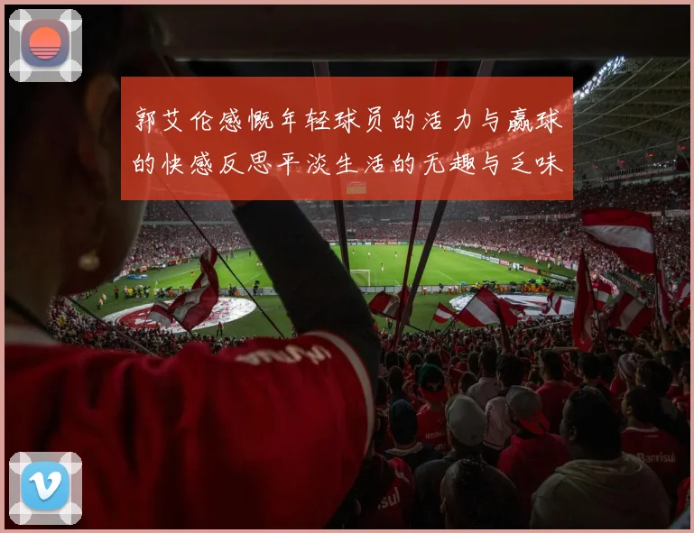 郭艾伦感慨年轻球员的活力与赢球的快感反思平淡生活的无趣与乏味